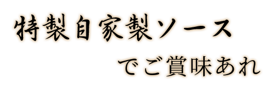 特製自家製ソースでご賞味あれ