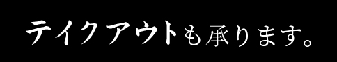 テイクアウトも承ります。