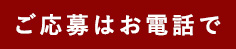 ご応募はお電話で