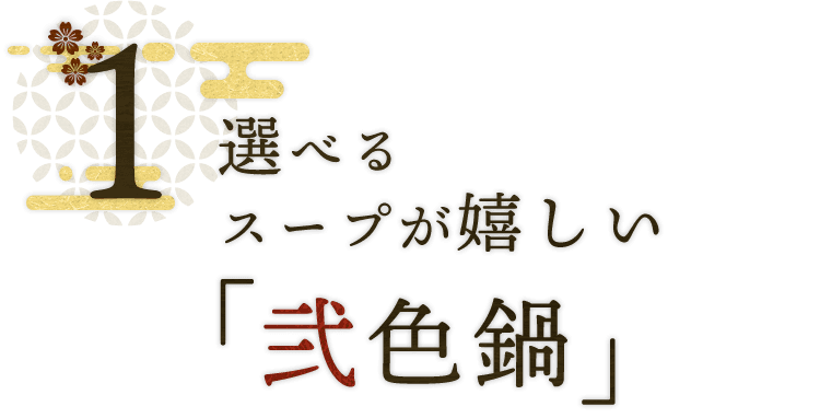 1 選べるスープが嬉しい「弐色鍋」か